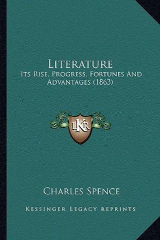 Kniha Literature: Its Rise, Progress, Fortunes And Advantages (1863) Charles Spence