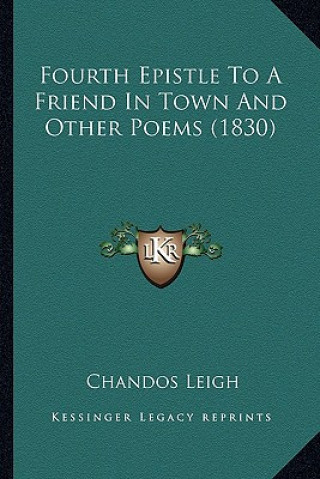 Kniha Fourth Epistle To A Friend In Town And Other Poems (1830) Chandos Leigh