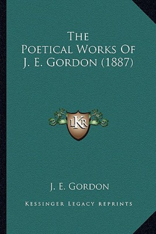 Kniha The Poetical Works of J. E. Gordon (1887) J. E. Gordon