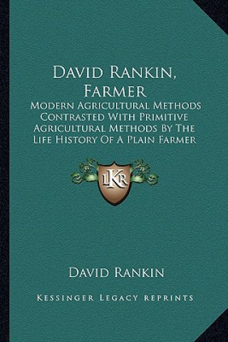 Carte David Rankin, Farmer: Modern Agricultural Methods Contrasted With Primitive Agricultural Methods By The Life History Of A Plain Farmer (1909 David Rankin