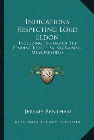 Kniha Indications Respecting Lord Eldon: Including History Of The Pending Judges' Salary Raising Measure (1825) Jeremy Bentham