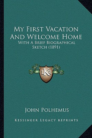 Книга My First Vacation And Welcome Home: With A Brief Biographical Sketch (1891) John Polhemus