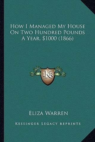 Kniha How I Managed My House On Two Hundred Pounds A Year, $1000 (1866) Eliza Warren