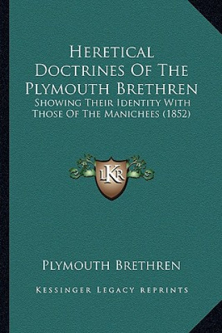 Kniha Heretical Doctrines Of The Plymouth Brethren: Showing Their Identity With Those Of The Manichees (1852) Plymouth Brethren