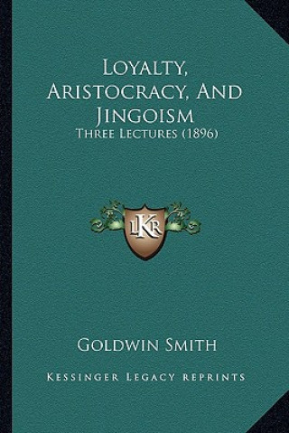 Kniha Loyalty, Aristocracy, And Jingoism: Three Lectures (1896) Goldwin Smith