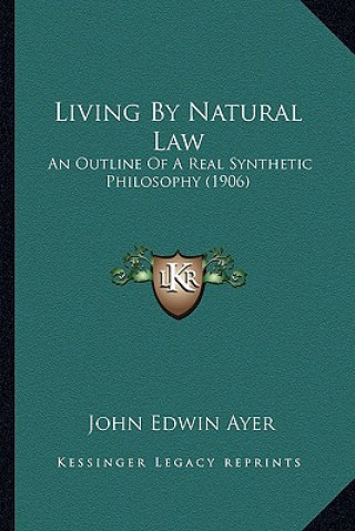 Knjiga Living By Natural Law: An Outline Of A Real Synthetic Philosophy (1906) John Edwin Ayer