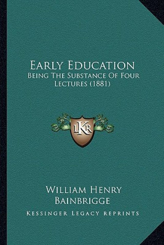 Book Early Education: Being The Substance Of Four Lectures (1881) William Henry Bainbrigge