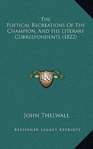 Книга The Poetical Recreations Of The Champion, And His Literary Correspondents (1822) John Thelwall