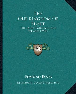 Książka The Old Kingdom Of Elmet: The Land 'Twixt Aire And Wharfe (1904) Edmund Bogg