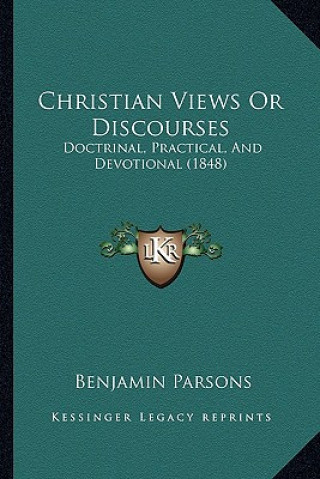 Книга Christian Views Or Discourses: Doctrinal, Practical, And Devotional (1848) Benjamin Parsons