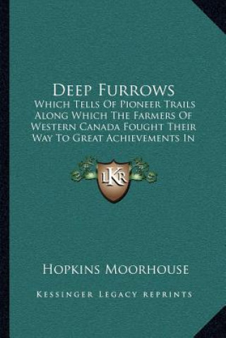 Carte Deep Furrows: Which Tells Of Pioneer Trails Along Which The Farmers Of Western Canada Fought Their Way To Great Achievements In Coop Hopkins Moorhouse
