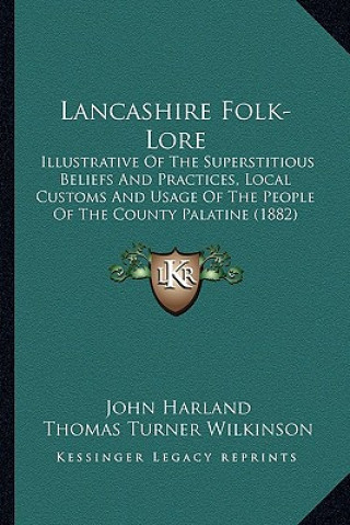 Книга Lancashire Folk-Lore: Illustrative Of The Superstitious Beliefs And Practices, Local Customs And Usage Of The People Of The County Palatine John Harland