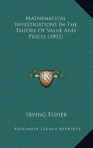 Knjiga Mathematical Investigations In The Theory Of Value And Prices (1892) Irving Fisher
