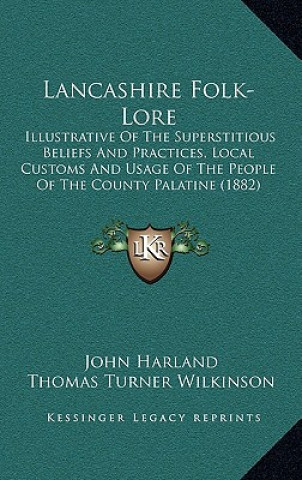 Книга Lancashire Folk-Lore: Illustrative Of The Superstitious Beliefs And Practices, Local Customs And Usage Of The People Of The County Palatine John Harland