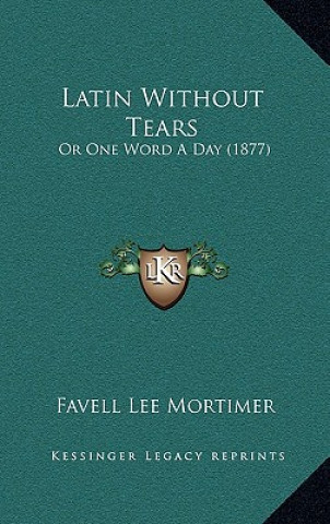 Kniha Latin Without Tears: Or One Word A Day (1877) Favell Lee Mortimer