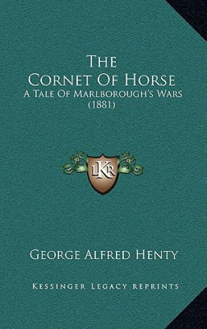 Książka The Cornet Of Horse: A Tale Of Marlborough's Wars (1881) George Alfred Henty