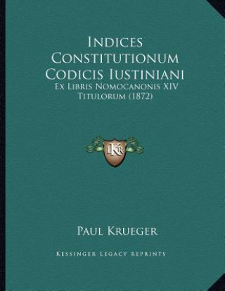 Kniha Indices Constitutionum Codicis Iustiniani: Ex Libris Nomocanonis XIV Titulorum (1872) Paul Krueger