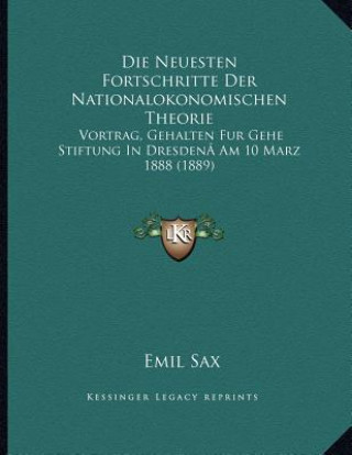 Buch Die Neuesten Fortschritte Der Nationalokonomischen Theorie: Vortrag, Gehalten Fur Gehe Stiftung In DresdenÂ Am 10 Marz 1888 (1889) Emil Sax