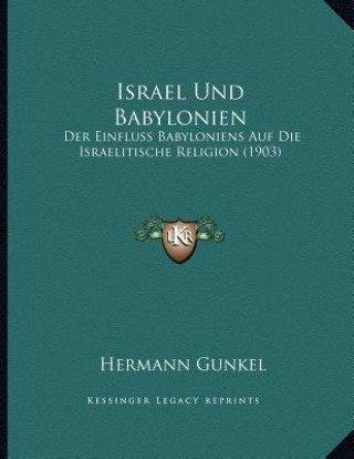 Knjiga Israel Und Babylonien: Der Einfluss Babyloniens Auf Die Israelitische Religion (1903) Hermann Gunkel