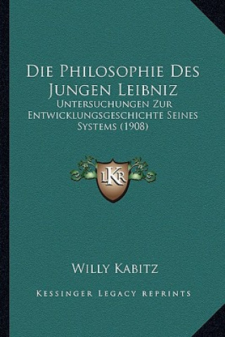Kniha Die Philosophie Des Jungen Leibniz: Untersuchungen Zur Entwicklungsgeschichte Seines Systems (1908) Willy Kabitz