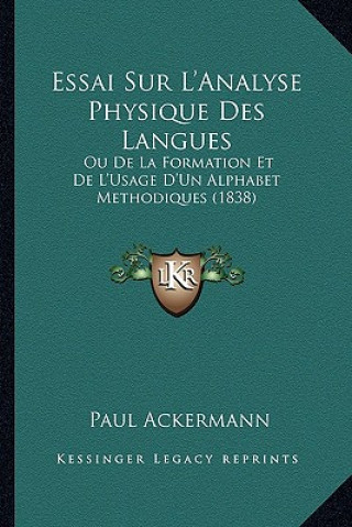 Könyv Essai Sur L'Analyse Physique Des Langues: Ou De La Formation Et De L'Usage D'Un Alphabet Methodiques (1838) Paul Ackermann