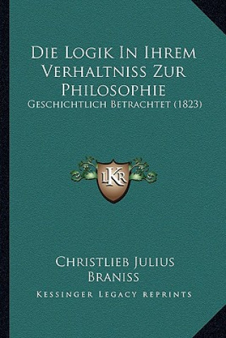 Carte Die Logik In Ihrem Verhaltniss Zur Philosophie: Geschichtlich Betrachtet (1823) Christlieb Julius Braniss