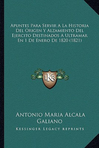 Könyv Apuntes Para Servir A La Historia Del Origen Y Alzamiento Del Ejercito Destinados A Ultramar En 1 De Enero De 1820 (1821) Antonio Maria Alcala Galiano