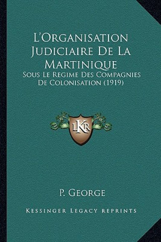 Kniha L'Organisation Judiciaire De La Martinique: Sous Le Regime Des Compagnies De Colonisation (1919) P. George