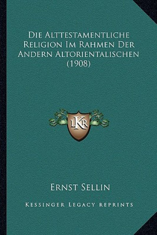 Książka Die Alttestamentliche Religion Im Rahmen Der Andern Altorientalischen (1908) Ernst Sellin