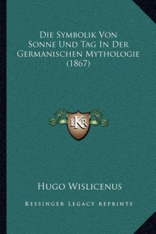 Kniha Die Symbolik Von Sonne Und Tag In Der Germanischen Mythologie (1867) Hugo Wislicenus