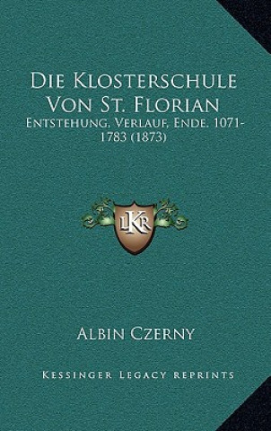 Könyv Die Klosterschule Von St. Florian: Entstehung, Verlauf, Ende. 1071-1783 (1873) Albin Czerny