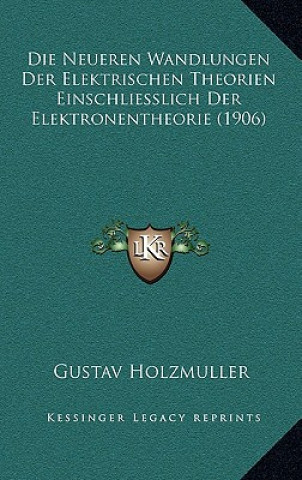 Книга Die Neueren Wandlungen Der Elektrischen Theorien Einschliesslich Der Elektronentheorie (1906) Gustav Holzmuller