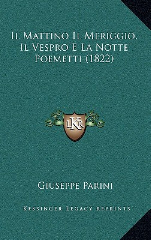 Kniha Il Mattino Il Meriggio, Il Vespro E La Notte Poemetti (1822) Giuseppe Parini