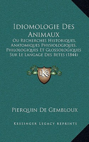 Kniha Idiomologie Des Animaux: Ou Recherches Historiques, Anatomiques Physiologiques, Philologiques Et Glossologiques Sur Le Langage Des Betes (1844) Pierquin De Gembloux