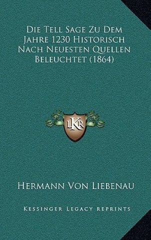 Kniha Die Tell Sage Zu Dem Jahre 1230 Historisch Nach Neuesten Quellen Beleuchtet (1864) Hermann Von Liebenau