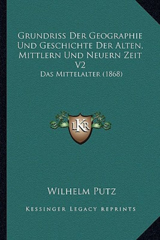 Kniha Grundriss Der Geographie Und Geschichte Der Alten, Mittlern Und Neuern Zeit V2: Das Mittelalter (1868) Wilhelm Putz