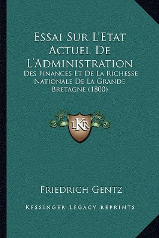 Kniha Essai Sur L'Etat Actuel de L'Administration: Des Finances Et de La Richesse Nationale de La Grande Bretagne (1800) Friedrich Gentz