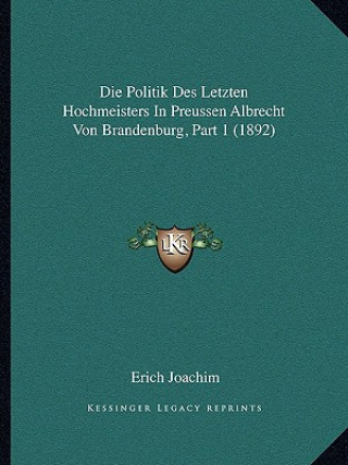 Kniha Die Politik Des Letzten Hochmeisters In Preussen Albrecht Von Brandenburg, Part 1 (1892) Erich Joachim