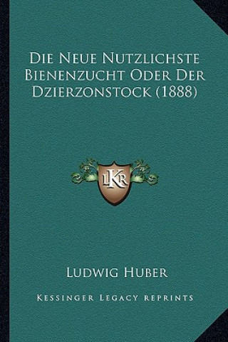 Kniha Die Neue Nutzlichste Bienenzucht Oder Der Dzierzonstock (1888) Ludwig Huber