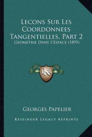 Kniha Lecons Sur Les Coordonnees Tangentielles, Part 2: Geometrie Dans L'Espace (1895) Georges Papelier