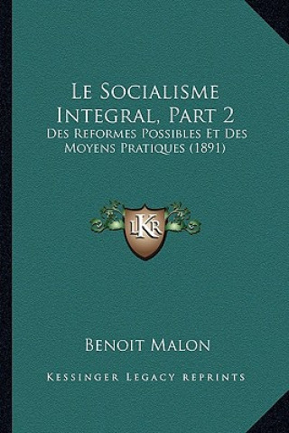 Kniha Le Socialisme Integral, Part 2: Des Reformes Possibles Et Des Moyens Pratiques (1891) Benoit Malon