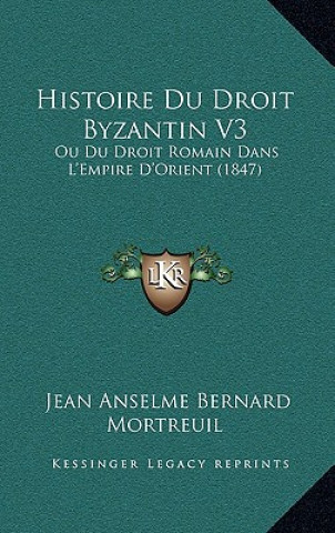 Kniha Histoire Du Droit Byzantin V3: Ou Du Droit Romain Dans L'Empire D'Orient (1847) Jean Anselme Bernard Mortreuil