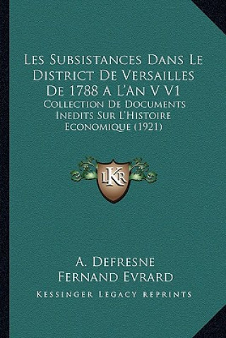 Kniha Les Subsistances Dans Le District De Versailles De 1788 A L'An V V1: Collection De Documents Inedits Sur L'Histoire Economique (1921) A. Defresne