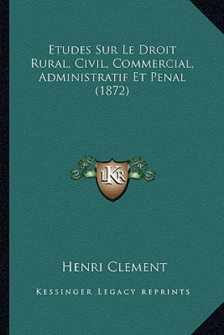 Kniha Etudes Sur Le Droit Rural, Civil, Commercial, Administratif Et Penal (1872) Henri Clement