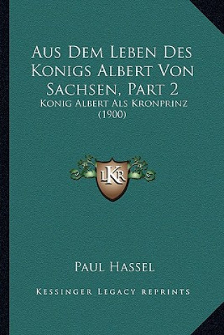 Kniha Aus Dem Leben Des Konigs Albert Von Sachsen, Part 2: Konig Albert Als Kronprinz (1900) Paul Hassel