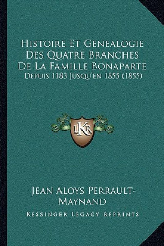 Kniha Histoire Et Genealogie Des Quatre Branches De La Famille Bonaparte: Depuis 1183 Jusqu'en 1855 (1855) Jean Aloys Perrault-Maynand