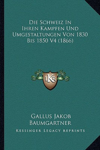 Книга Die Schweiz In Ihren Kampfen Und Umgestaltungen Von 1830 Bis 1850 V4 (1866) Gallus Jakob Baumgartner