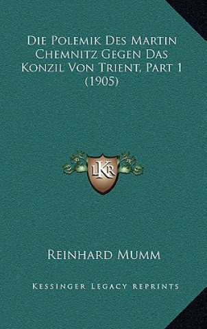 Könyv Die Polemik Des Martin Chemnitz Gegen Das Konzil Von Trient, Part 1 (1905) Reinhard Mumm