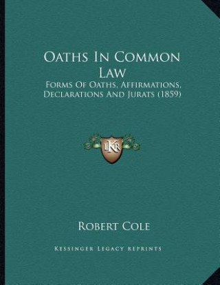 Książka Oaths In Common Law: Forms Of Oaths, Affirmations, Declarations And Jurats (1859) Robert Cole