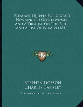 Buch Pleasant Quippes For Upstart Newfangled Gentlewomen And A Treatise On The Pride And Abuse Of Women (1841) Stephen Gosson